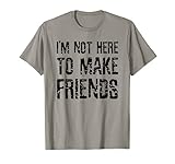 I'm Not Here To Make Friends Sarcastic T-shirt