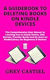 A GUIDEBOOK TO DELETING BOOKS ON KINDLE DEVICES: The Comprehensive User Manual to Learning how to Easily Delete, Add, Borrow, Transfer Books and do more ... for Beginners & Seniors (English Edition)