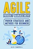 Agile Product Management: Proven Strategies and Methods for Beginners