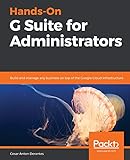 Hands-On G Suite for Administrators: Build and manage any business on top of the Google Cloud infrastructure