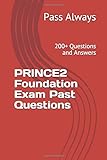 PRINCE2 Foundation Exam Past Questions: 200+ Questions and Answers