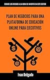 Plan de negocios para una plataforma de educación online para ejecutivos (Spanish Edition)