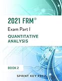 2021 FRM Exam Part 1: Quantitative Analysis (2021 FRM Part 1 Study Notes - Sprint Key Prep, Band 2)