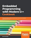 Embedded Programming with Modern C++ Cookbook: Practical recipes to help you build robust and secure embedded applications on Linux