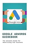 Google AdWords Guidebook: The Ultimate Guide For Advertising Your Business: Google Adwords Book (English Edition)