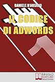 Il Codice di Adwords: Come Arrivare Primo nel Posizionamento su Google AdWords