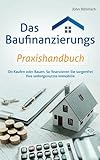 Das Baufinanzierungs Praxishandbuch: Ob Kaufen oder Bauen: So finanzieren Sie sorgenfrei Ihre selbstgenutzte Immobilie