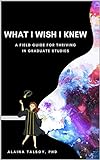 What I Wish I Knew: A Field Guide for Thriving in Graduate Studies (English Edition)