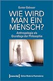Wie wird man ein Mensch?: Anthropologie als Grundlage der Philosophie (Edition Moderne Postmoderne)