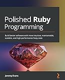 Polished Ruby Programming: Build better software with more intuitive, maintainable, scalable, and high-performance Ruby code