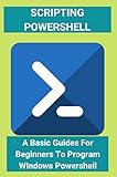 Scripting Powershell: A Basic Guides For Beginners To Program WIndows Powershell (English Edition)