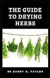 THE GUIDE TO DRYING HEBS: Guide to the Process in Drying Herbs and Benefits