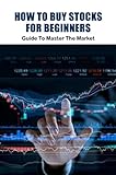 How To Buy Stocks For Beginners: Guide To Master The Market (English Edition)