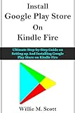 GOOGLE PLAY STORE ON KINDLE FIRE: Ultimate Step-by-Step Guide on Setting up And Installing Google Play Store on Kindle Fire (English Edition)