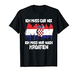 Ich Muss Gar Nix Ich Muss Nur Nach Kroatien Urlaub Kroatisch T-Shirt