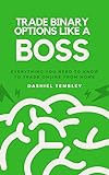 Trade Binary Options Like A Boss 2.2: Everything You Need To Know To Trade Online From Home (Trade & Grow Rich Book 1) (English Edition)
