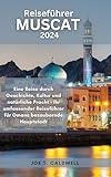 Reiseführer Muscat 2024: Eine Reise durch Geschichte, Kultur und natürliche Pracht - Ihr umfassender Reiseführer für Omans bezaubernde Hauptstadt (TRAVEL GUIDE BOOKS 59)