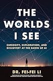 The Worlds I See: Curiosity, Exploration, and Discovery at the Dawn of AI (English Edition)