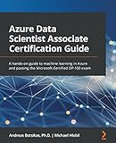 Azure Data Scientist Associate Certification Guide: A hands-on guide to machine learning in Azure and passing the Microsoft Certified DP-100 exam (English Edition)