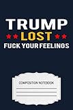 Trump Lost Fuck Your Feelings WO Notebook: 120 Wide Lined Pages - 6' x 9' - College Ruled Journal Book, Planner, Diary for Women, Men, Teens, and Children