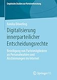 Digitalisierung innerparteilicher Entscheidungsrechte: Beteiligung von Parteimitgliedern an Personalwahlen und Abstimmungen im Internet (Empirische Studien zur Parteienforschung)