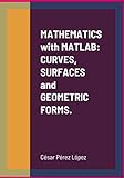 MATHEMATICS with MATLAB: CURVES, SURFACES and GEOMETRIC FORMS (English Edition)