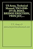 US Army, Technical Manual, TM 5-1940-277-10, BOAT, BRIDGE ERECTION, TWIN JET, ALUMINUM HULL, MODELS USCSBMK 1 (NSN 1940-01-105-5728) AND USCSBMK 2 (1940-01-218-9165) {TM 1940-10/1} (English Edition)