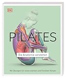 Pilates - Die Anatomie verstehen: Mit Übungen für einen starken und flexiblen Körp