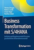 Business Transformation mit S/4HANA: Leitlinien und Vorgehensmodell für einen ganzheitlichen Unternehmenswandel