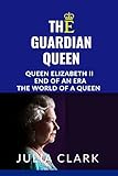 The Guardian Queen: Queen Elizabeth II end of an era, The world of a queen (English Edition)