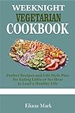 WEEKNIGHT VEGETARIAN COOKBOOK: Perfect Recipes and Life Style Plan for Eating Little or No Meat to Lead a Healthy Life (English Edition)