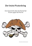 Der letzte Piratenkrieg - Eine Geschichte über den Kampf der Piraten gegen die Marine