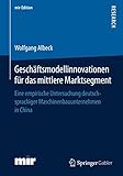 Geschäftsmodellinnovationen für das mittlere Marktsegment: Eine empirische Untersuchung deutschsprachiger Maschinenbauunternehmen in China (mir-Edition)