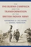 The 1945 Burma Campaign and the Transformation of the British Indian Army (Modern War Studies)