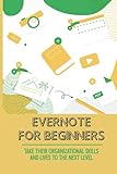 Evernote For Beginners: Take Their Organizational Skills And Lives To The Next Level: Powerful Guide For The Advanced User