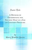 A Method of Determining the Specific Heat of a Gas at Constant Pressure (Classic Reprint)