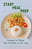 Start Meal Prep: Strategies For Making Meal Prep Work For Your Goals (English Edition)