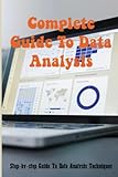 Complete Guide To Data Analysis: Step-by-step Guide To Data Analysis Techniques