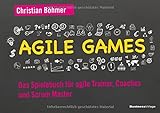 Agile Games: Das Spielebuch für agile Trainer, Coaches und Scrum Master