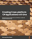 Creating Cross-platform C# Applications with Uno: Build apps with C# and XAML that run on Windows, macOS, iOS, Android, and WebAssembly (English Edition)