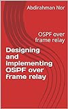 Designing and implementing OSPF over frame relay: OSPF over frame relay (English Edition)