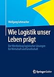Wie Logistik unser Leben prägt: Der Wertbeitrag logistischer Lösungen für Wirtschaft und Gesellschaft