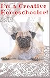 I'm a Creative Homeschooler!: A comprehensive. flexible volume for homeschoolers from K-12. Productivity encouraged in remote learning meeting yours ... from hybrid to home. Original pug dog art d