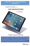 USER GUIDE ON IOS NAVIGATIONS ON IPAD FOR DUMMIES: A simple guide on uses,upgrade steps and ios functionalities