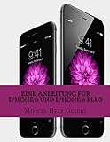 Eine Anleitung für iPhone 6 und iPhone 6 Plus: Das inoffizielle Handbuch für das iPhone und iOS 8 (Inklusive iPhone 4s, iPhone 5, 5s und 5c)