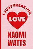 I Just Freaking Love Naomi Watts: Funny Composition Notebook for Naomi Watts Lovers | 6x9 Inches | 110 Pages