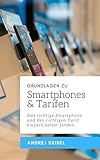 GRUNDLAGEN ZU SMARTPHONES & TARIFEN: Das richtige Smartphone und den richtigen Tarif einfach selbst finden