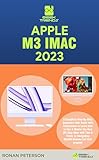 APPLE M3 IMAC 2023: A Complete Step-By-Step Beginners User Guide with instructions to Learn How to Use & Master the New M3 Chip iMac with Tips & Tricks ... (MacBook Manuals 5) (English Edition)
