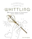 Conscious Crafts: Whittling: 20 mindful makes to reconnect head, heart & hands (English Edition)
