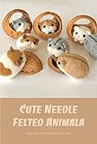 Cute Needle Felted Animal: Super Cute Felt Animals You Can Make: How to Sew Little Felt Animals (English Edition)